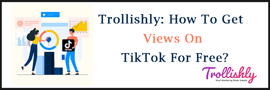 Trollishly: How To Get Views On TikTok For Free?