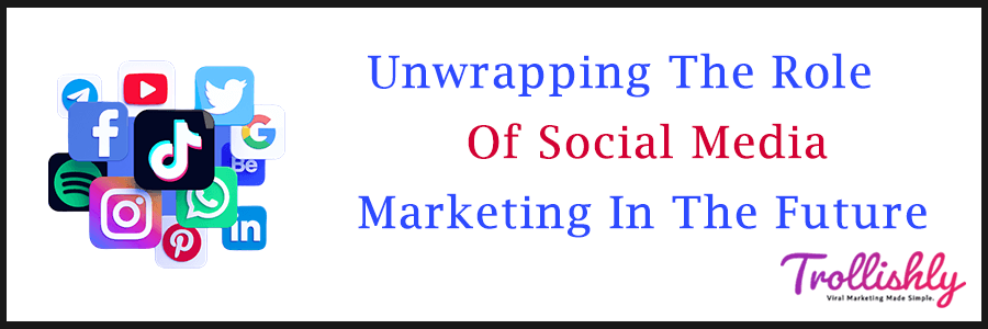 Unwrapping The Role Of Social Media Marketing In The Future